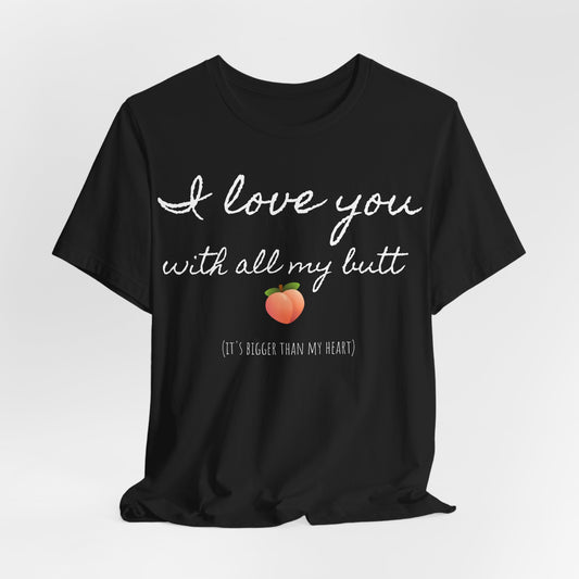 "I love you with all my butt" Tee