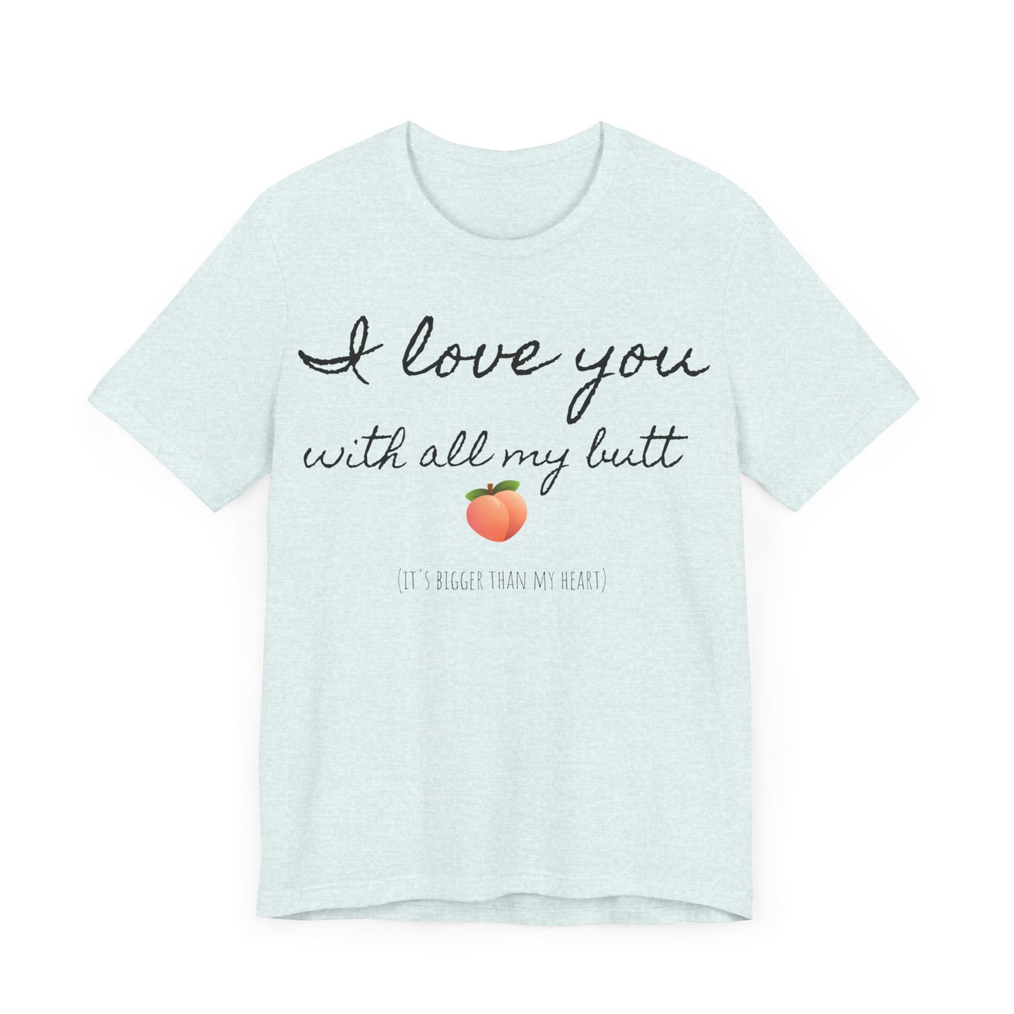 "I love you with all my butt" Tee