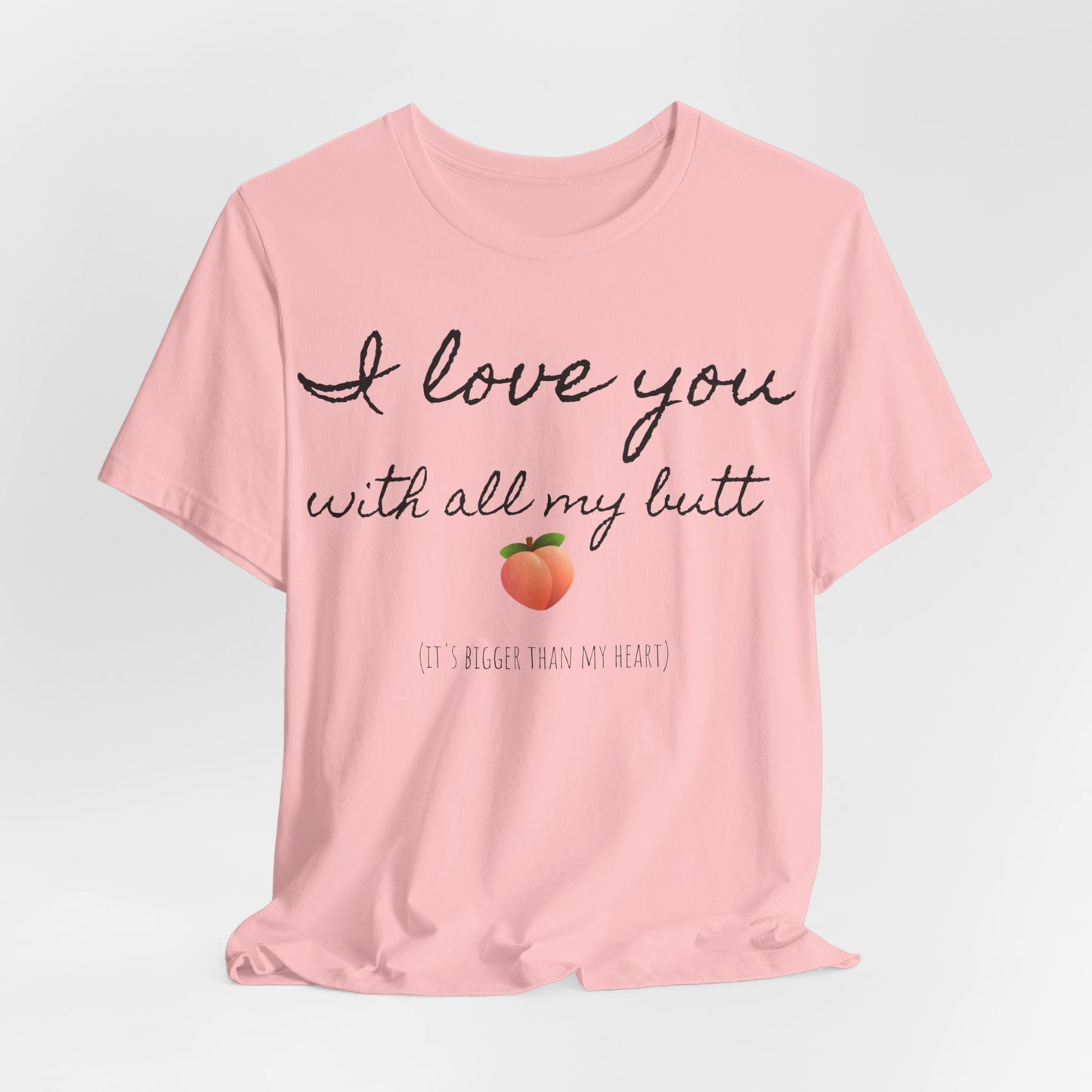 "I love you with all my butt" Tee